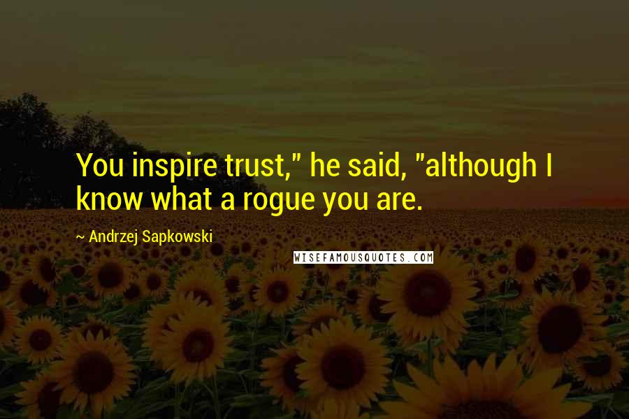 Andrzej Sapkowski Quotes: You inspire trust," he said, "although I know what a rogue you are.