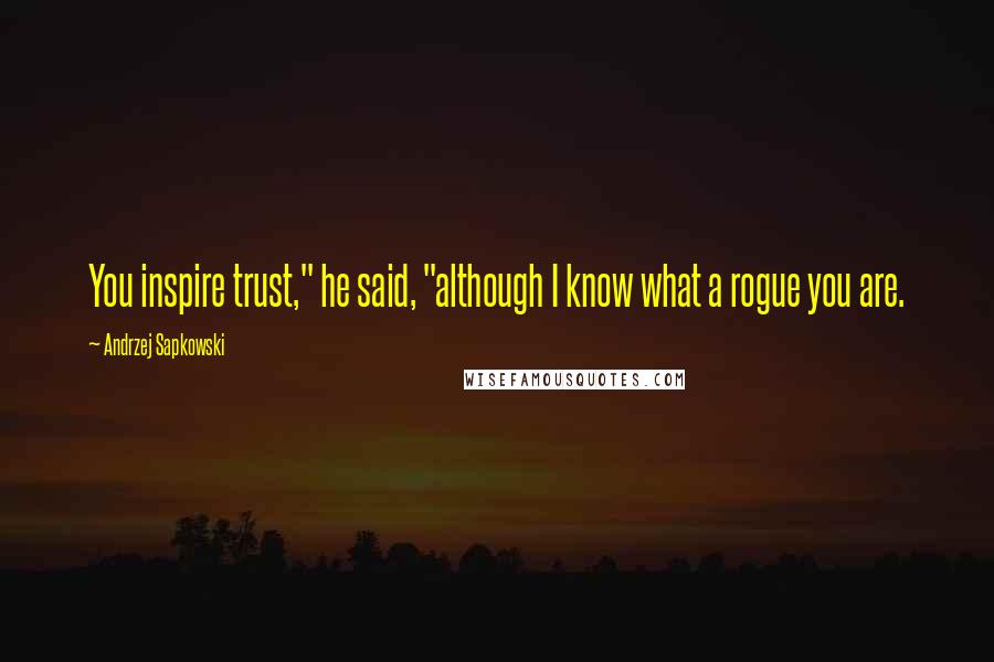 Andrzej Sapkowski Quotes: You inspire trust," he said, "although I know what a rogue you are.