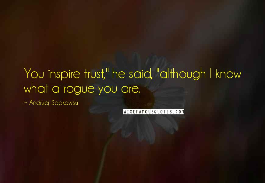 Andrzej Sapkowski Quotes: You inspire trust," he said, "although I know what a rogue you are.