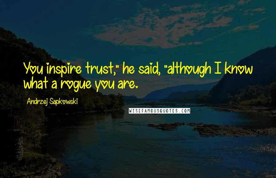 Andrzej Sapkowski Quotes: You inspire trust," he said, "although I know what a rogue you are.