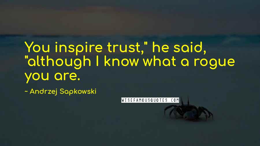 Andrzej Sapkowski Quotes: You inspire trust," he said, "although I know what a rogue you are.