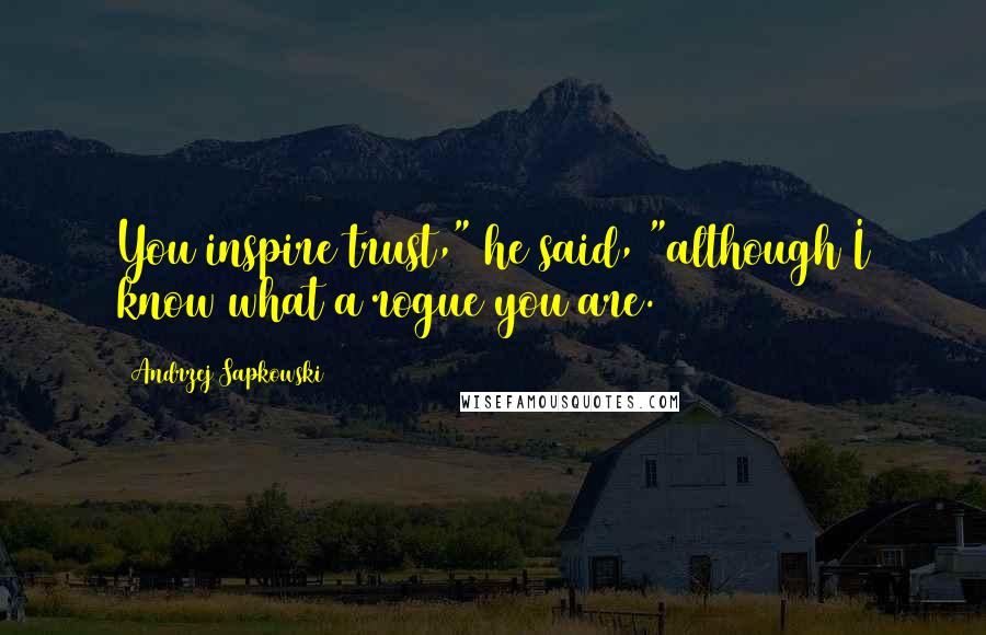 Andrzej Sapkowski Quotes: You inspire trust," he said, "although I know what a rogue you are.