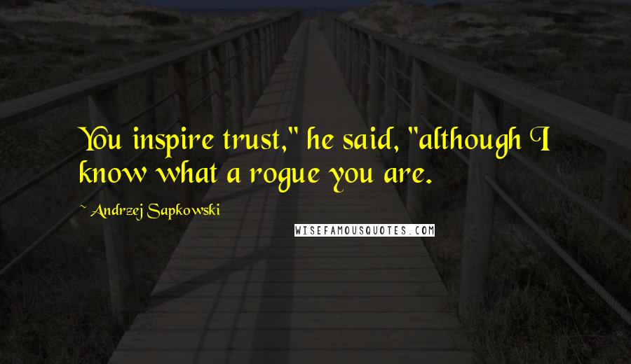 Andrzej Sapkowski Quotes: You inspire trust," he said, "although I know what a rogue you are.