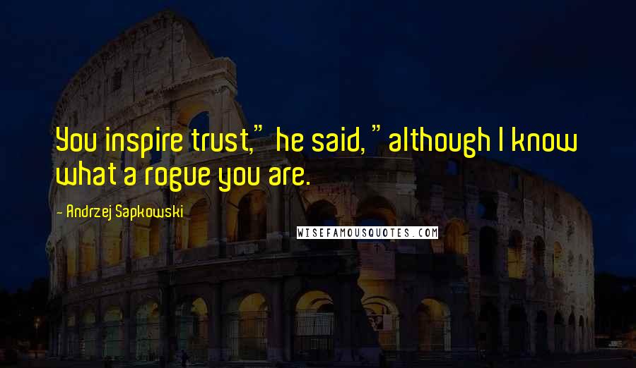 Andrzej Sapkowski Quotes: You inspire trust," he said, "although I know what a rogue you are.