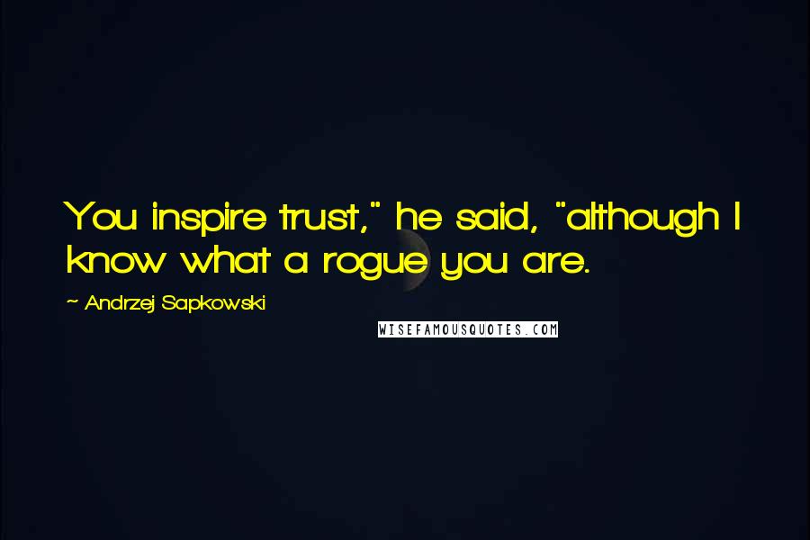 Andrzej Sapkowski Quotes: You inspire trust," he said, "although I know what a rogue you are.