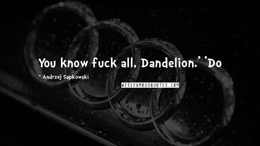 Andrzej Sapkowski Quotes: You know fuck all, Dandelion.' 'Do