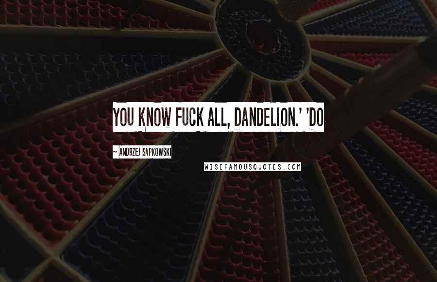 Andrzej Sapkowski Quotes: You know fuck all, Dandelion.' 'Do