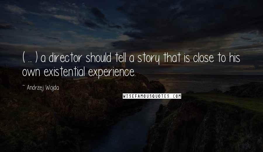 Andrzej Wajda Quotes: ( ... ) a director should tell a story that is close to his own existential experience.