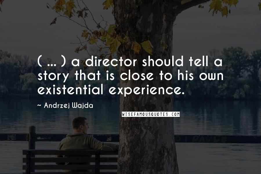 Andrzej Wajda Quotes: ( ... ) a director should tell a story that is close to his own existential experience.