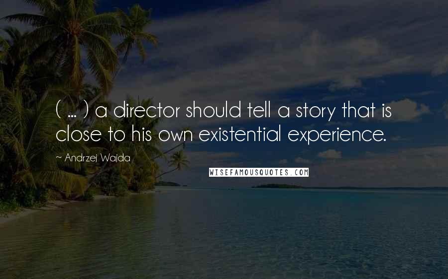 Andrzej Wajda Quotes: ( ... ) a director should tell a story that is close to his own existential experience.