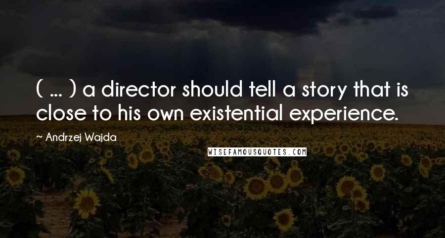 Andrzej Wajda Quotes: ( ... ) a director should tell a story that is close to his own existential experience.