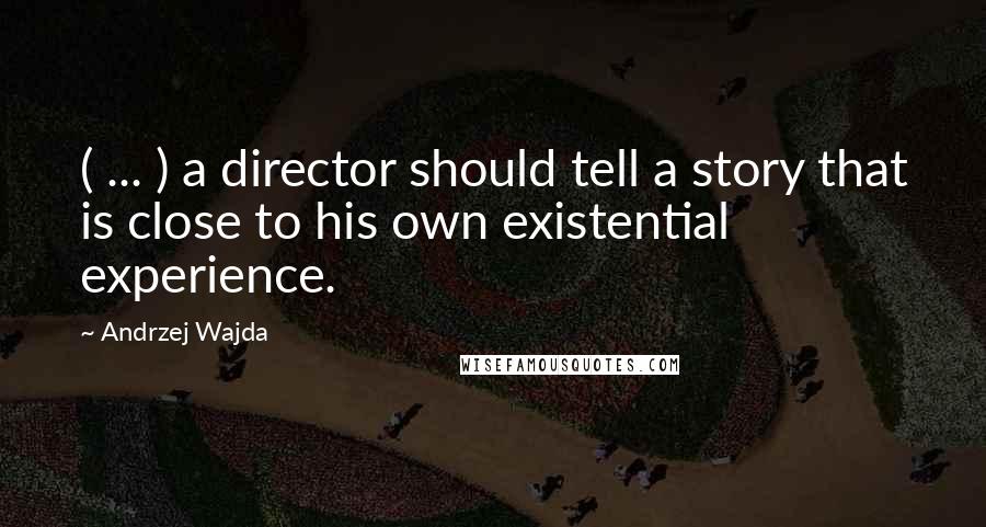 Andrzej Wajda Quotes: ( ... ) a director should tell a story that is close to his own existential experience.