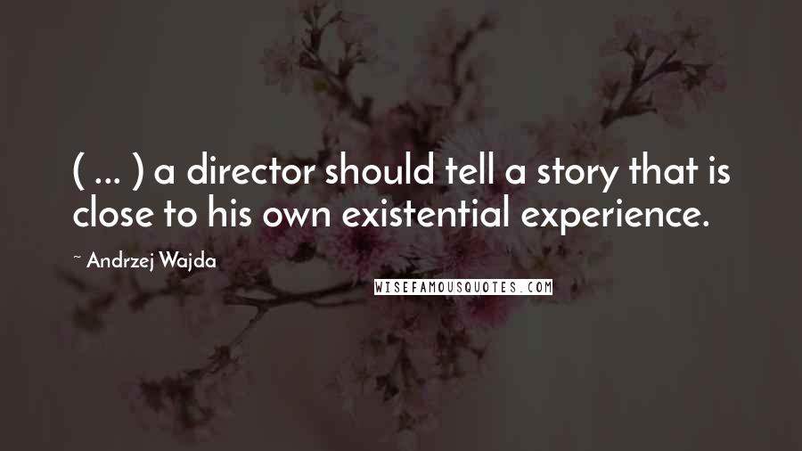 Andrzej Wajda Quotes: ( ... ) a director should tell a story that is close to his own existential experience.