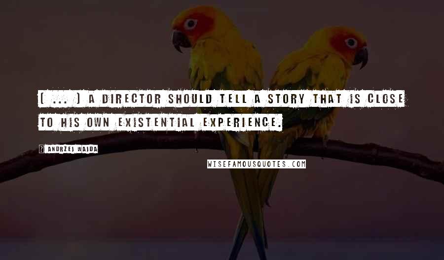Andrzej Wajda Quotes: ( ... ) a director should tell a story that is close to his own existential experience.