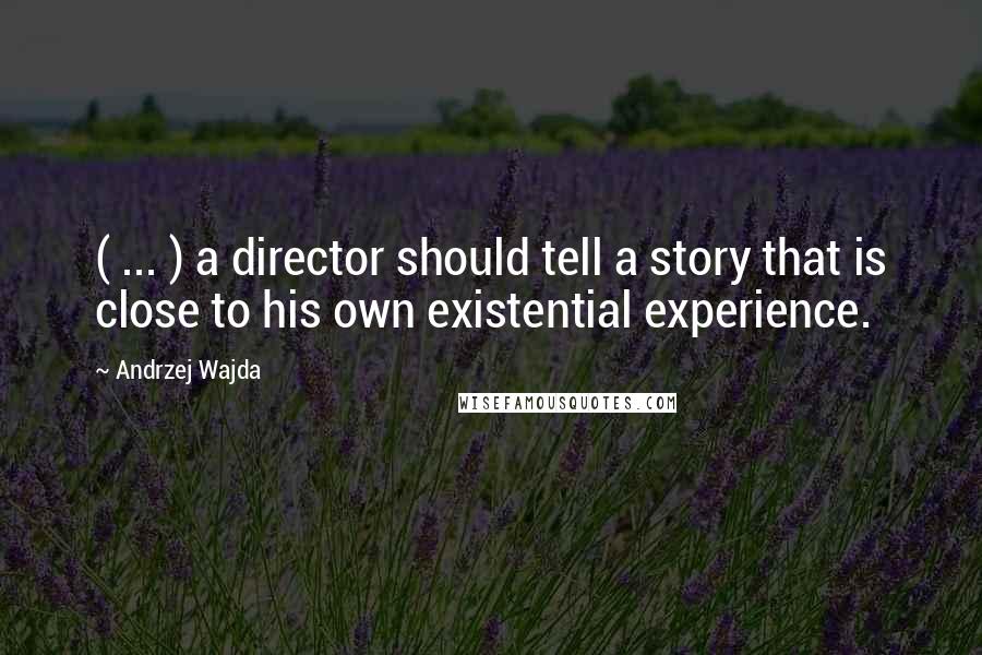 Andrzej Wajda Quotes: ( ... ) a director should tell a story that is close to his own existential experience.