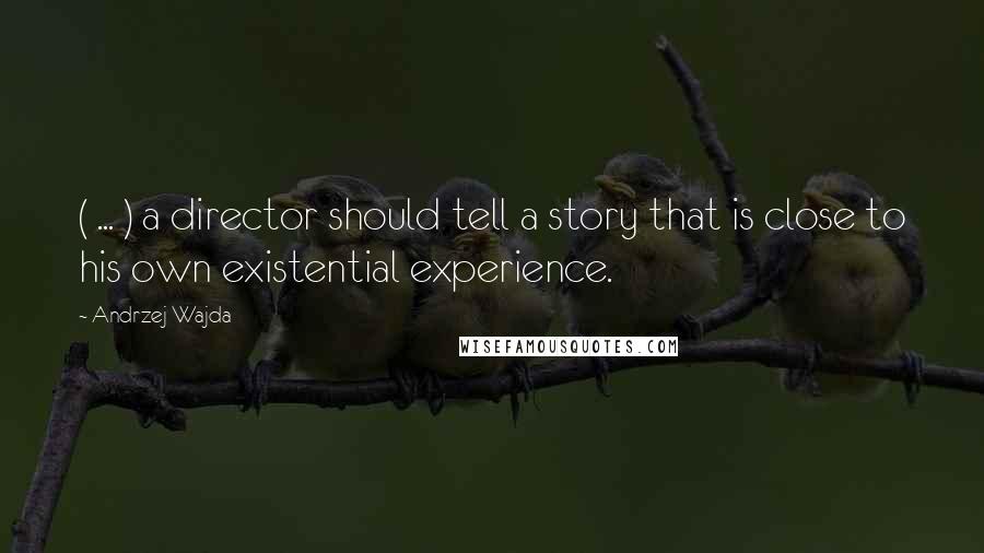 Andrzej Wajda Quotes: ( ... ) a director should tell a story that is close to his own existential experience.