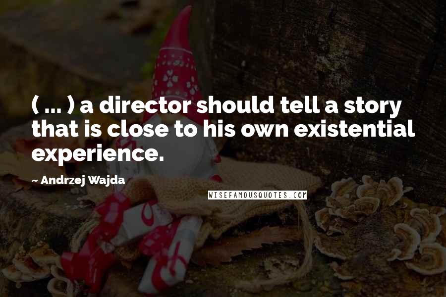 Andrzej Wajda Quotes: ( ... ) a director should tell a story that is close to his own existential experience.
