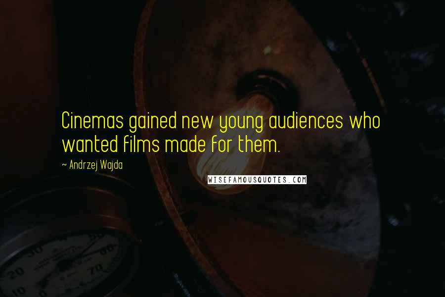 Andrzej Wajda Quotes: Cinemas gained new young audiences who wanted films made for them.