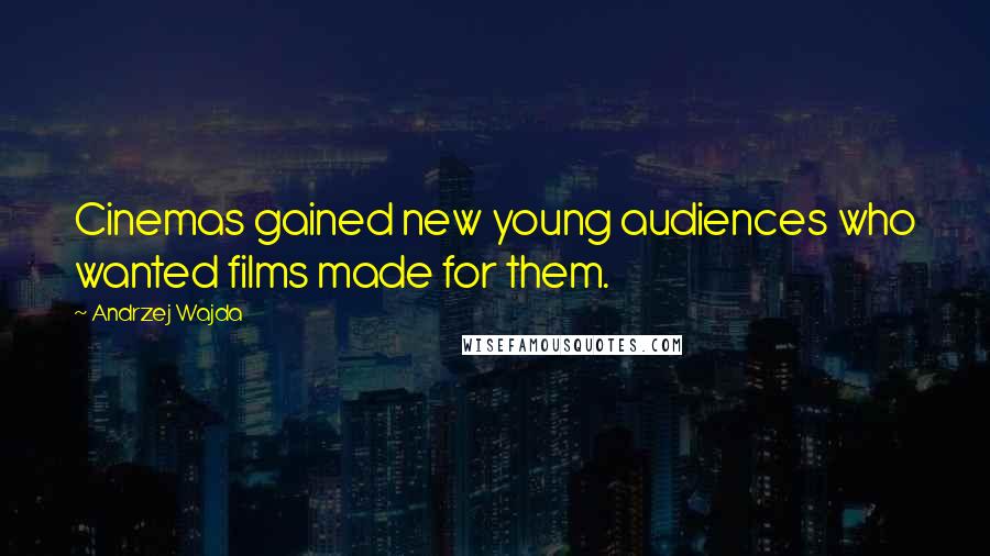 Andrzej Wajda Quotes: Cinemas gained new young audiences who wanted films made for them.