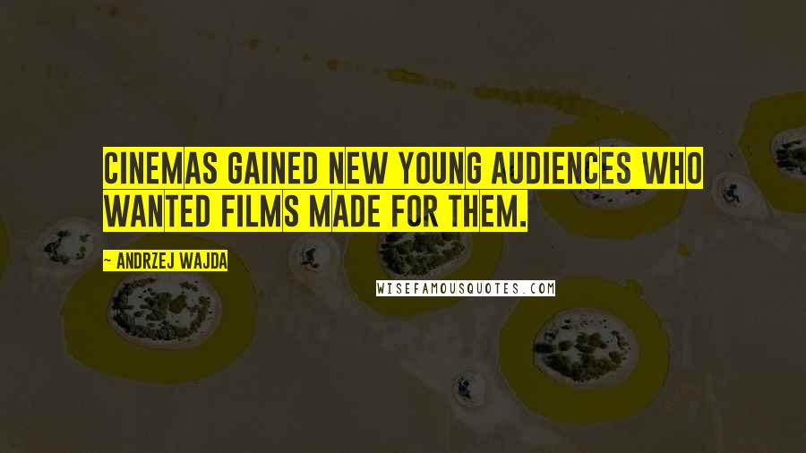 Andrzej Wajda Quotes: Cinemas gained new young audiences who wanted films made for them.