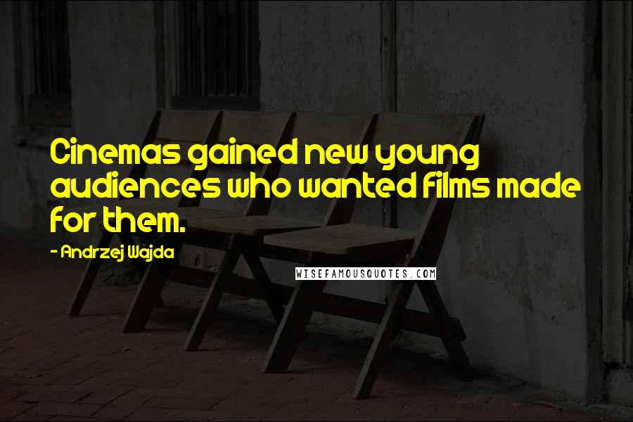 Andrzej Wajda Quotes: Cinemas gained new young audiences who wanted films made for them.