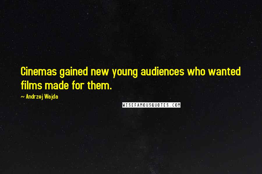 Andrzej Wajda Quotes: Cinemas gained new young audiences who wanted films made for them.