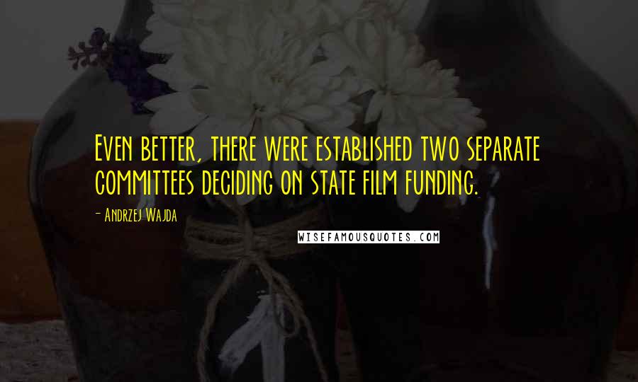 Andrzej Wajda Quotes: Even better, there were established two separate committees deciding on state film funding.