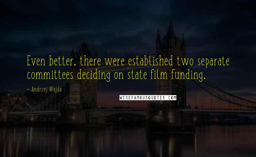 Andrzej Wajda Quotes: Even better, there were established two separate committees deciding on state film funding.