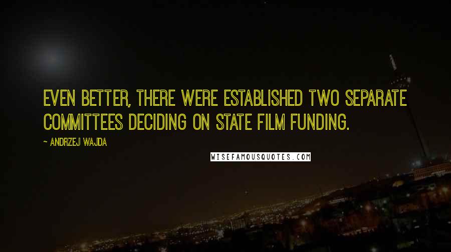 Andrzej Wajda Quotes: Even better, there were established two separate committees deciding on state film funding.