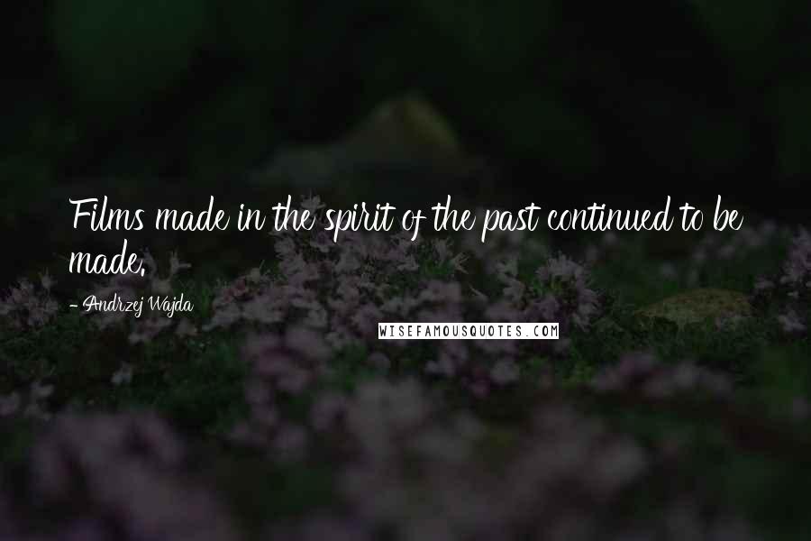 Andrzej Wajda Quotes: Films made in the spirit of the past continued to be made.