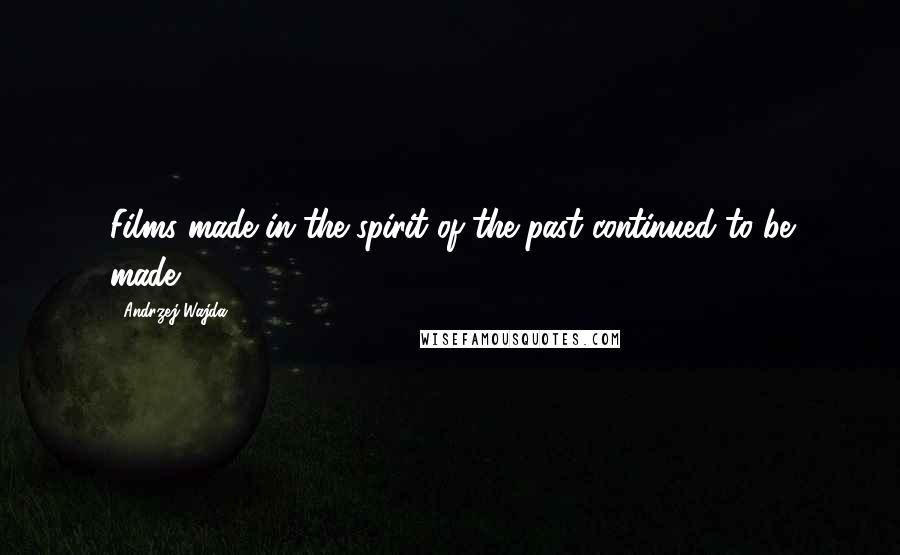 Andrzej Wajda Quotes: Films made in the spirit of the past continued to be made.