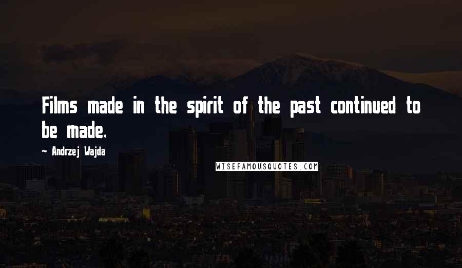 Andrzej Wajda Quotes: Films made in the spirit of the past continued to be made.