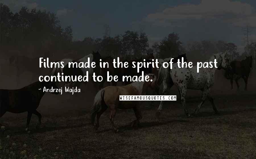 Andrzej Wajda Quotes: Films made in the spirit of the past continued to be made.