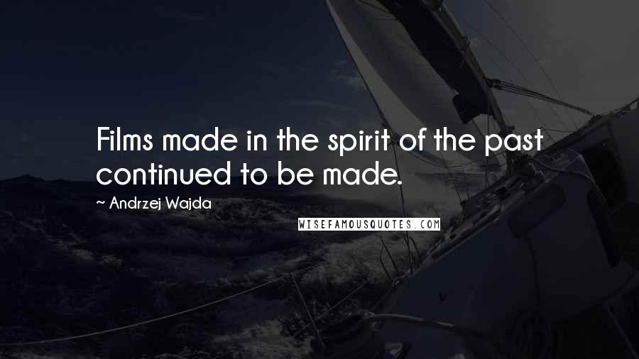 Andrzej Wajda Quotes: Films made in the spirit of the past continued to be made.