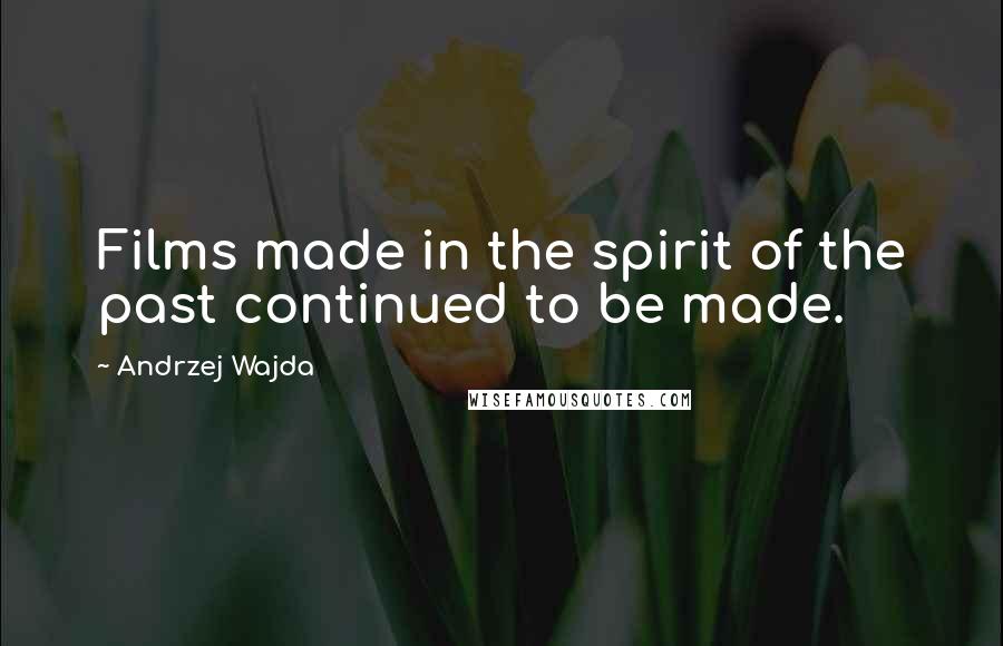 Andrzej Wajda Quotes: Films made in the spirit of the past continued to be made.