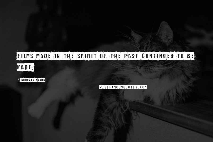 Andrzej Wajda Quotes: Films made in the spirit of the past continued to be made.