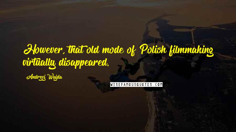 Andrzej Wajda Quotes: However, that old mode of Polish filmmaking virtually disappeared.