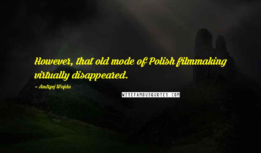Andrzej Wajda Quotes: However, that old mode of Polish filmmaking virtually disappeared.