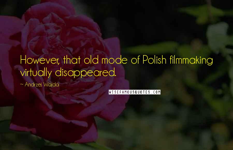 Andrzej Wajda Quotes: However, that old mode of Polish filmmaking virtually disappeared.