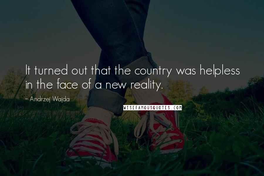 Andrzej Wajda Quotes: It turned out that the country was helpless in the face of a new reality.