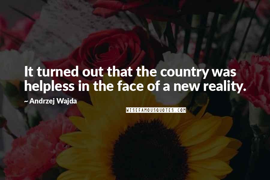 Andrzej Wajda Quotes: It turned out that the country was helpless in the face of a new reality.
