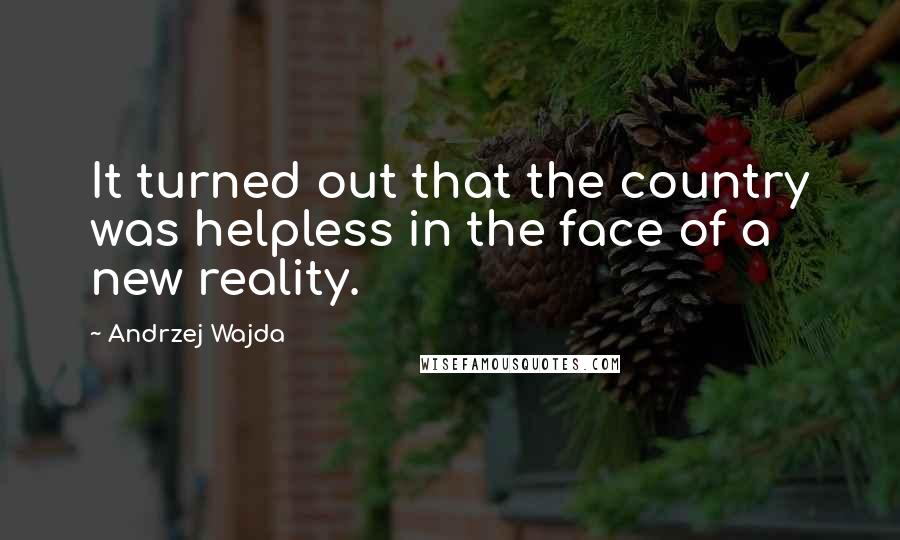 Andrzej Wajda Quotes: It turned out that the country was helpless in the face of a new reality.