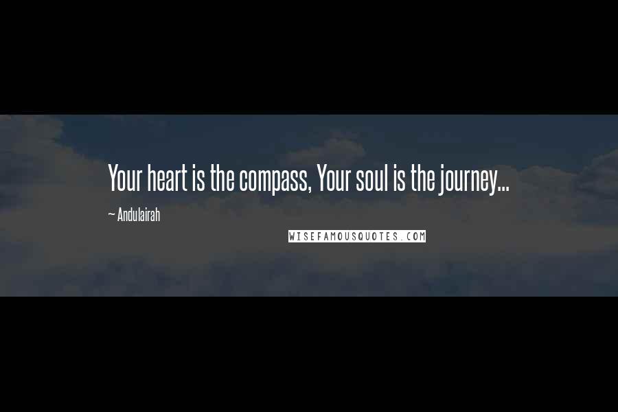 Andulairah Quotes: Your heart is the compass, Your soul is the journey...