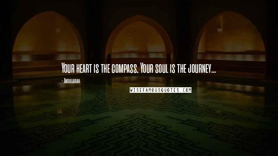 Andulairah Quotes: Your heart is the compass, Your soul is the journey...