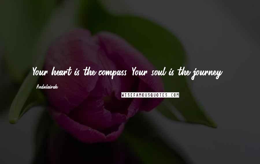 Andulairah Quotes: Your heart is the compass, Your soul is the journey...