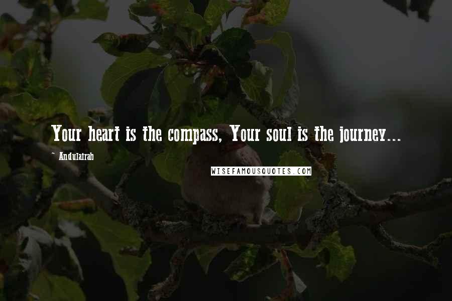 Andulairah Quotes: Your heart is the compass, Your soul is the journey...