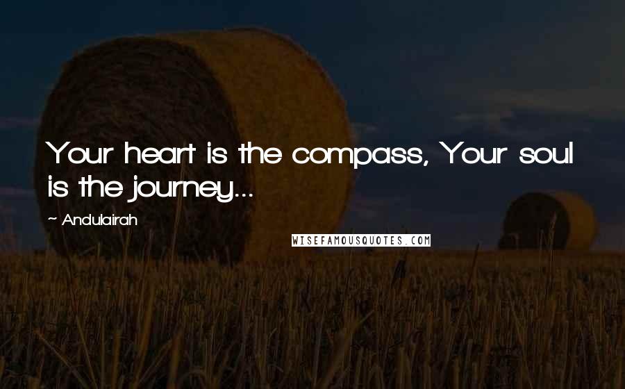 Andulairah Quotes: Your heart is the compass, Your soul is the journey...