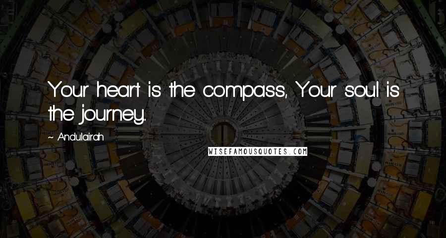 Andulairah Quotes: Your heart is the compass, Your soul is the journey...