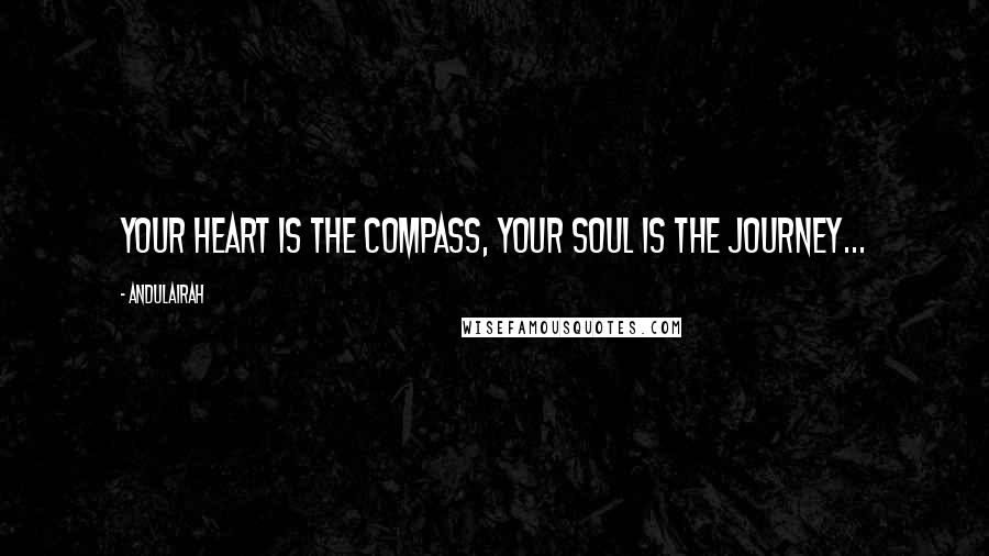 Andulairah Quotes: Your heart is the compass, Your soul is the journey...