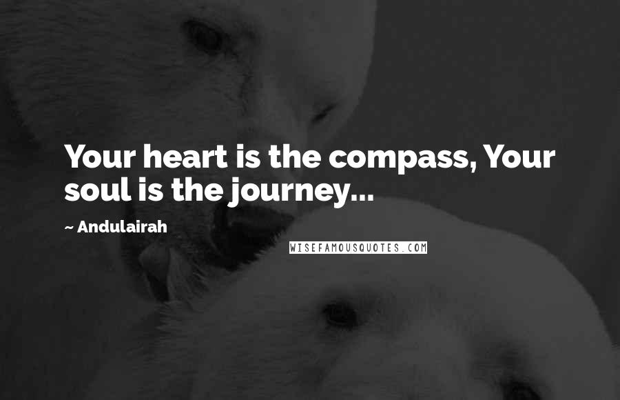 Andulairah Quotes: Your heart is the compass, Your soul is the journey...